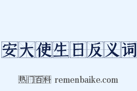 安大使生日反义词是什么意思的图片